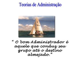 “ O bom Administrador é
aquele que conduz seu
grupo até o destino
almejado.”
 