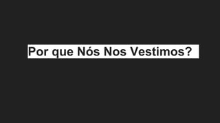 Por que Nós Nos Vestimos?
 
