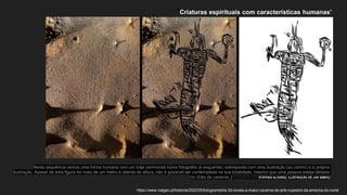 ‘Criaturas espirituais com características humanas’
Nesta sequência vemos uma forma humana com um traje cerimonial numa fotografia (à esquerda), sobreposta com uma ilustração (ao centro) e a própria
ilustração. Apesar de esta figura ter mais de um metro e oitenta de altura, não é possível ser contemplada na sua totalidade, mesmo que uma pessoa esteja deitada
no chão da caverna. [FOTOGRAFIA POR STEPHEN ALVAREZ; ILUSTRAÇÃO DE JAN SIMEK]
https://www.natgeo.pt/historia/2022/05/fotogrametria-3d-revela-a-maior-caverna-de-arte-rupestre-da-america-do-norte
 