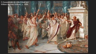 O Assassinato de Júlio César por
William Holmes Sullivan, c. 1888,
 