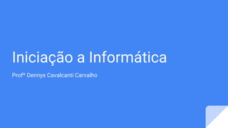 Iniciação a Informática
Profº Dennys Cavalcanti Carvalho
 