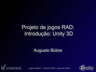 Projeto de jogos RAD: 
Introdução: Unity 3D 
Augusto Bülow 
 