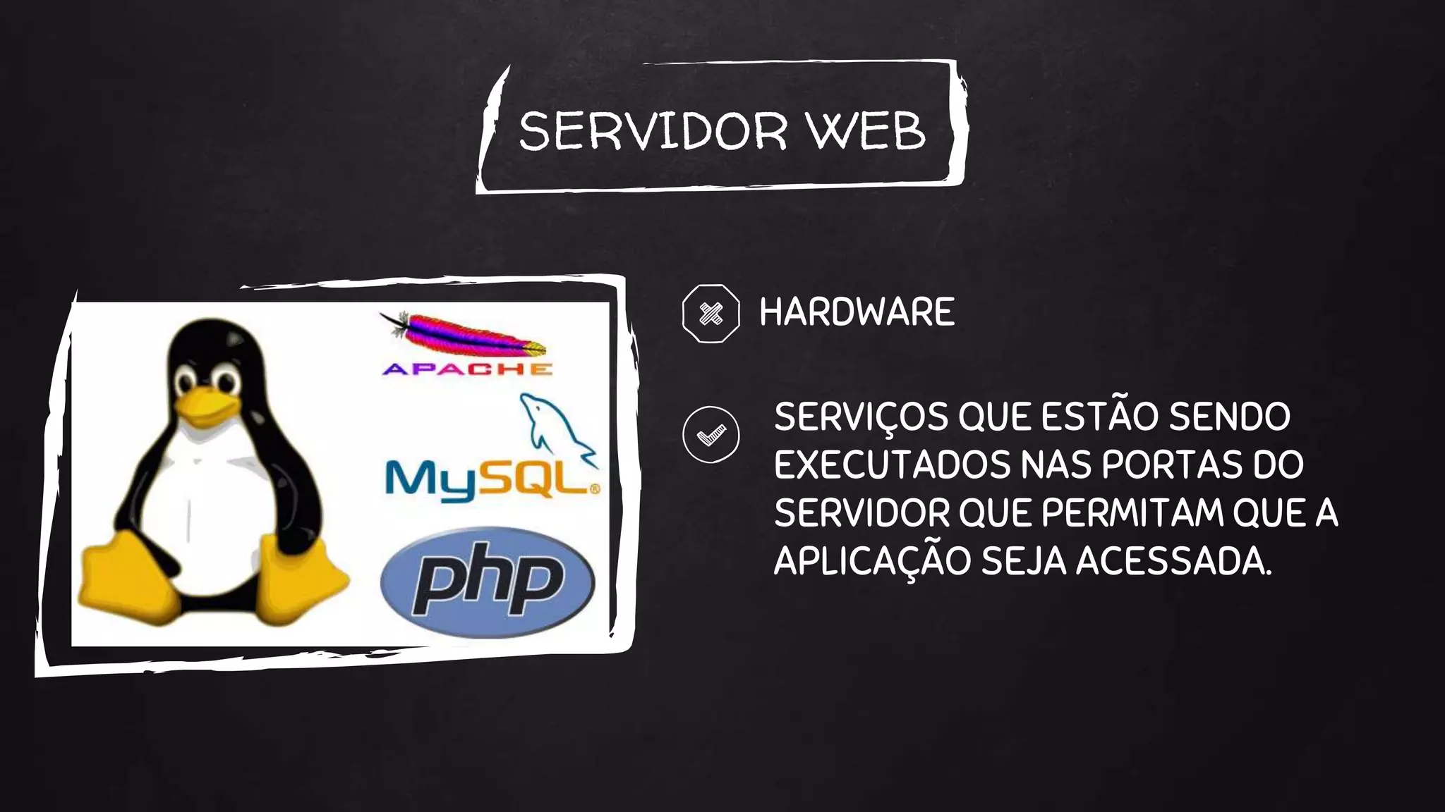SERVIDOR WEB
HARDWARE
SERVIÇOS QUE ESTÃO SENDO
EXECUTADOS NAS PORTAS DO
SERVIDOR QUE PERMITAM QUE A
APLICAÇÃO SEJA ACESSADA.
 