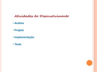 Atividades do Desenvolvimento
• Análise
• Projeto
• Implementação
• Teste
 