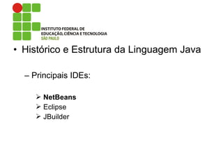 • Histórico e Estrutura da Linguagem Java
– Principais IDEs:
 NetBeans
 Eclipse
 JBuilder
 
