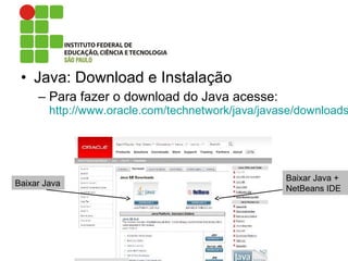 • Java: Download e Instalação
– Para fazer o download do Java acesse:
http://www.oracle.com/technetwork/java/javase/downloads
Baixar Java +
NetBeans IDE
Baixar Java
 