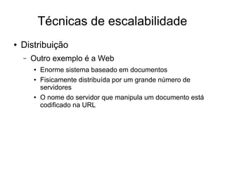 Técnicas de escalabilidade
● Distribuição
– Outro exemplo é a Web
● Enorme sistema baseado em documentos
● Fisicamente distribuída por um grande número de
servidores
● O nome do servidor que manipula um documento está
codificado na URL
 