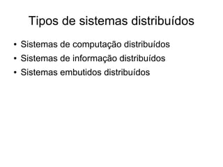 Tipos de sistemas distribuídos
● Sistemas de computação distribuídos
● Sistemas de informação distribuídos
● Sistemas embutidos distribuídos
 