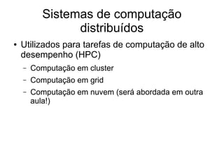 Sistemas de computação
distribuídos
● Utilizados para tarefas de computação de alto
desempenho (HPC)
– Computação em cluster
– Computação em grid
– Computação em nuvem (será abordada em outra
aula!)
 