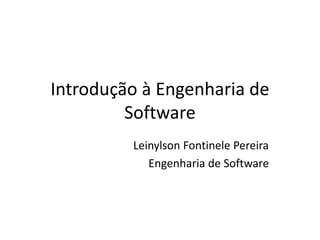 Introdução à Engenharia de
Software
Leinylson Fontinele Pereira
Engenharia de Software
 