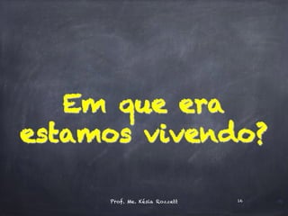 16
Em que era
estamos vivendo?
Prof. Me. Késia Rozzett 16
 