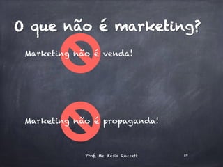 O que não é marketing?
Marketing não é venda!
Marketing não é propaganda!
Prof. Me. Késia Rozzett 20
 
