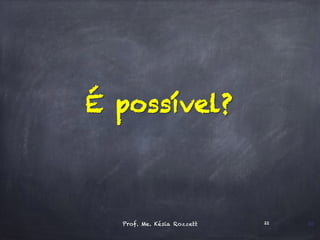 É possível?
22Prof. Me. Késia Rozzett 22
 