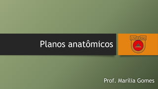 Planos anatômicos
Prof. Marília Gomes
 
