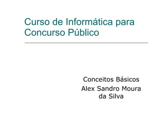 Curso de Informática para Concurso Público  Conceitos Básicos Alex Sandro Moura da Silva 