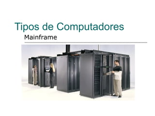 Tipos de Computadores
 Mainframe
 