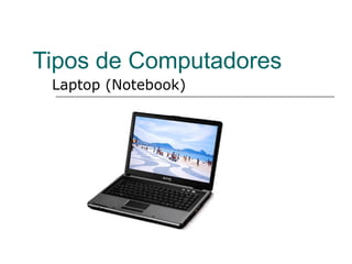 Tipos de Computadores
 Laptop (Notebook)
 