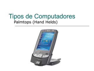 Tipos de Computadores
 Palmtops (Hand Helds)
 