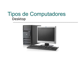 Tipos de Computadores
 Desktop
 