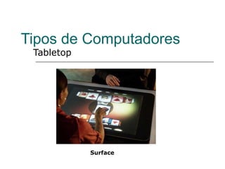 Tipos de Computadores
 Tabletop




            Surface
 