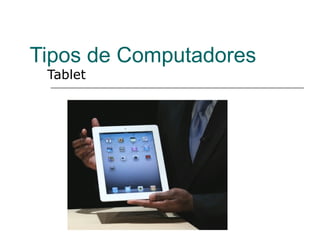 Tipos de Computadores
 Tablet
 