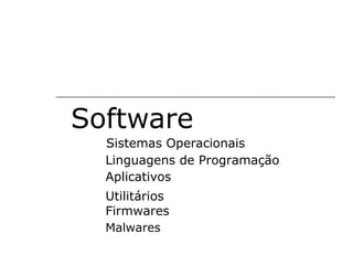 Software
  Sistemas Operacionais
  Linguagens de Programação
  Aplicativos
  Utilitários
  Firmwares
  Malwares
 