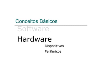 Conceitos Básicos
Software
Hardware
           Dispositivos
           Periféricos
 