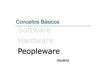 Conceitos Básicos
Software
Hardware
Peopleware
               Usuário
 
