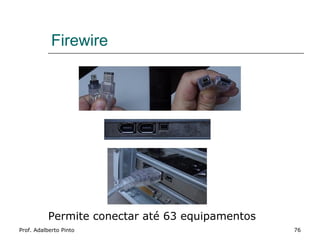 Firewire




           Permite conectar até 63 equipamentos
Prof. Adalberto Pinto                             76
 