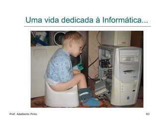 Uma vida dedicada à Informática...




Prof. Adalberto Pinto                        83
 