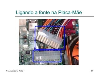 Ligando a fonte na Placa-Mãe




Prof. Adalberto Pinto                      84
 