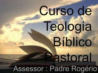 Curso de
       Teologia
         Bíblico
        Pastoral
Assessor : Padre Rogério
 