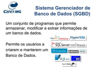 Sistema Gerenciador de
Banco de Dados (SGBD)
Um conjunto de programas que permite
armazenar, modificar e extrair informações de
um banco de dados.
Permite os usuários a
criarem e manterem um
Banco de Dados.
 