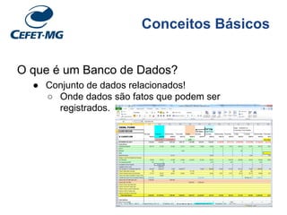 Conceitos Básicos
O que é um Banco de Dados?
● Conjunto de dados relacionados!
○ Onde dados são fatos que podem ser
registrados.
 