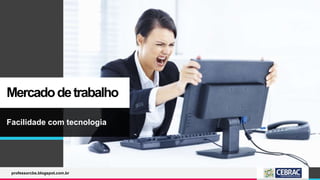 Mercadodetrabalho
Facilidade com tecnologia
professorcbs.blogspot.com.br
 