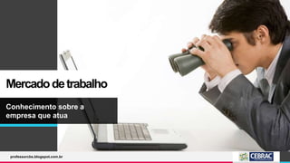 Mercadodetrabalho
Conhecimento sobre a
empresa que atua
professorcbs.blogspot.com.br
 