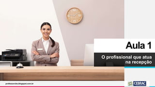 Aula 1
O profissional que atua
na recepção
professorcbs.blogspot.com.br
 