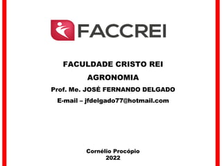 Cornélio Procópio
2022
FACULDADE CRISTO REI
AGRONOMIA
Prof. Me. JOSÉ FERNANDO DELGADO
E-mail – jfdelgado77@hotmail.com
 
