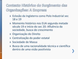 » Eclosão da Inglaterra como Polo Industrial sec
18 e 19
» Momento histórico nos EUA segunda metade
século 19 e início do sec 20: Afluência da
sociedade, busca de crescimento
» Organização do Direito
» Centralização do poder estatal
» Sociedade de Massa
» Busca de uma racionalidade técnica e científica
dentro de uma visão positivista
8
 