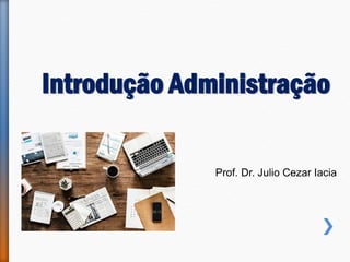 Introdução Administração
Prof. Dr. Julio Cezar Iacia
 