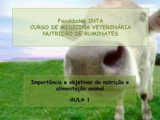 Faculdades INTA
CURSO DE MEDICINA VETERINÁRIA
NUTRIÇÃO DE RUMINATES
Importância e objetivos da nutrição e
alimentação animal
AULA 1
 