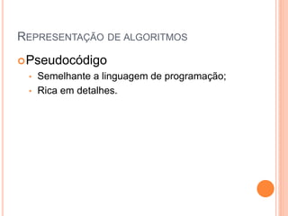 REPRESENTAÇÃO DE ALGORITMOS
Pseudocódigo
• Semelhante a linguagem de programação;
• Rica em detalhes.
 
