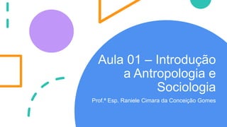 Aula 01 – Introdução
a Antropologia e
Sociologia
Prof.ª Esp. Raniele Cimara da Conceição Gomes
 