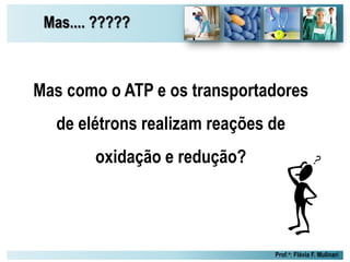 Mas.... ?????
Prof.a: Flávia F. Mulinari
Mas como o ATP e os transportadores
de elétrons realizam reações de
oxidação e redução?
 