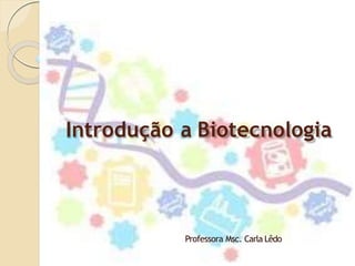 Introdução a Biotecnologia
Professora Msc. Carla Lêdo
 