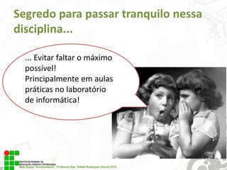 Segredo para passar tranquilo nessa
disciplina...
... Evitar faltar o máximo
possível!
Principalmente em aulas
práticas no laboratório
de informática!

 