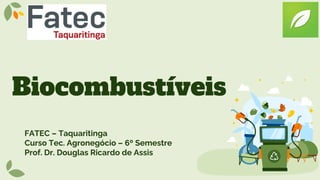 Biocombustíveis
FATEC – Taquaritinga
Curso Tec. Agronegócio – 6º Semestre
Prof. Dr. Douglas Ricardo de Assis
 