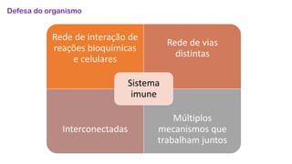 Defesa do organismo
Rede de interação de
reações bioquímicas
e celulares
Rede de vias
distintas
Interconectadas
Múltiplos
mecanismos que
trabalham juntos
Sistema
imune
 