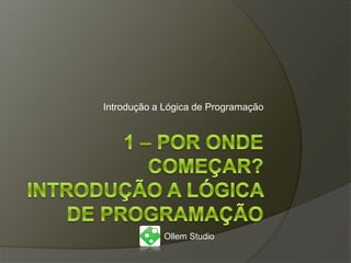 Introdução a Lógica de Programação
Ollem Studio – Consultoria e Projetos Web
 