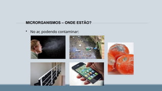 MICRORGANISMOS – ONDE ESTÃO?
• No ar, podendo contaminar:
 